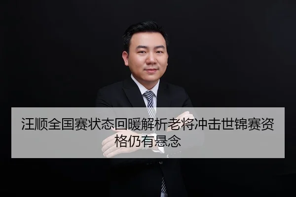 汪顺全国赛状态回暖解析老将冲击世锦赛资格仍有悬念